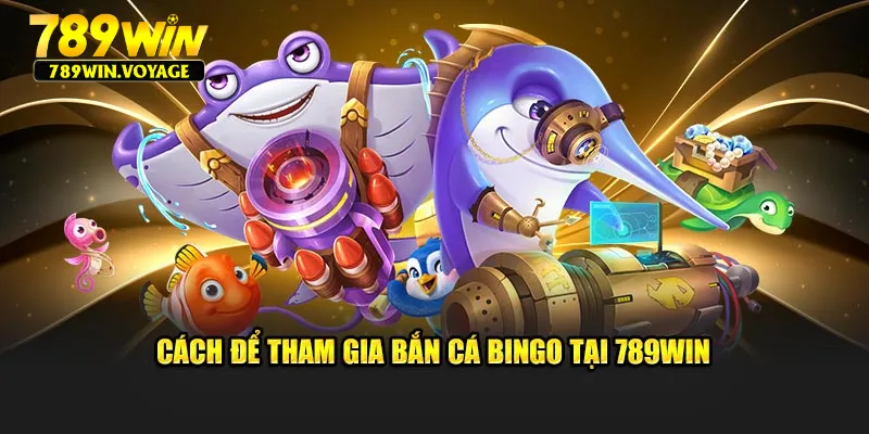 Cách để tham gia bắn cá Bingo tại 789Win