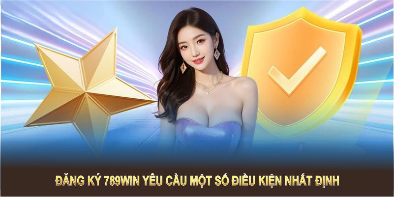 Đăng ký 789WIN yêu cầu một số điều kiện nhất định