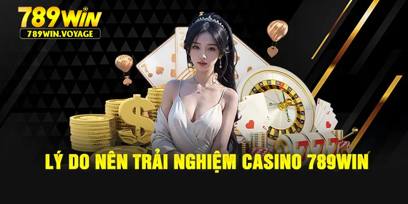 Lý do nên trải nghiệm Casino 789WIN