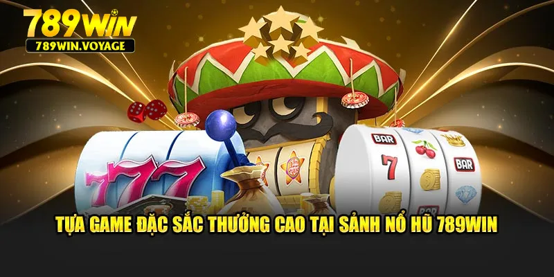 Tựa game đặc sắc thưởng cao tại sảnh Nổ Hũ 789Win
